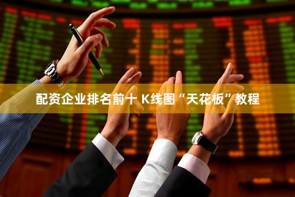 配资企业排名前十 K线图“天花板”教程