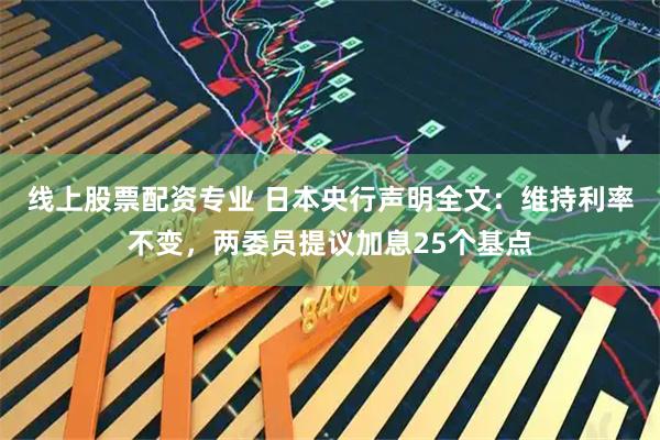 线上股票配资专业 日本央行声明全文：维持利率不变，两委员提议加息25个基点